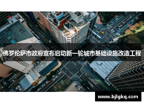 佛罗伦萨市政府宣布启动新一轮城市基础设施改造工程