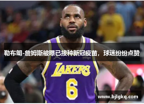 勒布朗-詹姆斯被曝已接种新冠疫苗，球迷纷纷点赞