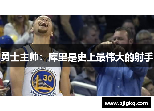 勇士主帅：库里是史上最伟大的射手
