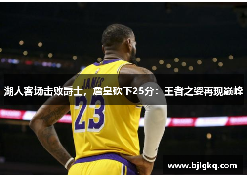 湖人客场击败爵士，詹皇砍下25分：王者之姿再现巅峰