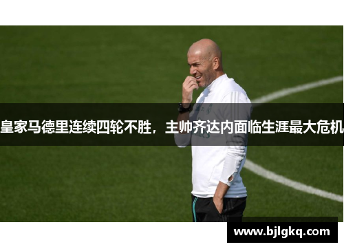 皇家马德里连续四轮不胜，主帅齐达内面临生涯最大危机