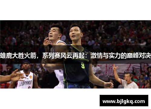 雄鹿大胜火箭，系列赛风云再起：激情与实力的巅峰对决