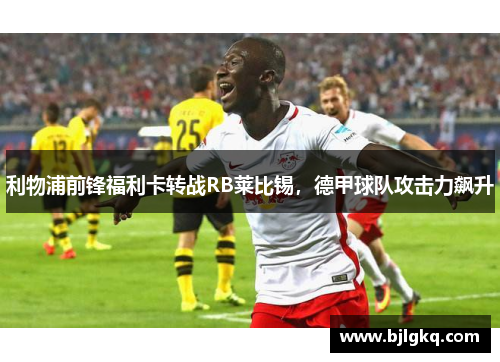利物浦前锋福利卡转战RB莱比锡，德甲球队攻击力飙升