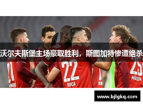 沃尔夫斯堡主场豪取胜利，斯图加特惨遭绝杀
