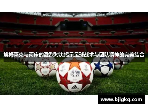 埃梅莱克与河床的激烈对决揭示足球战术与团队精神的完美结合