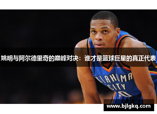 姚明与阿尔德里奇的巅峰对决：谁才是篮球巨星的真正代表