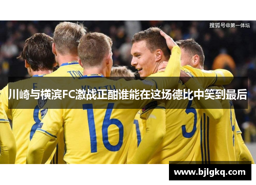 川崎与横滨FC激战正酣谁能在这场德比中笑到最后