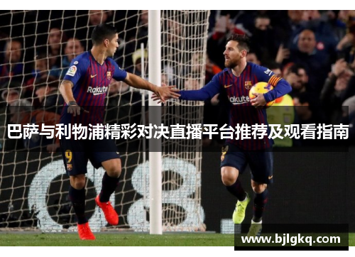 巴萨与利物浦精彩对决直播平台推荐及观看指南