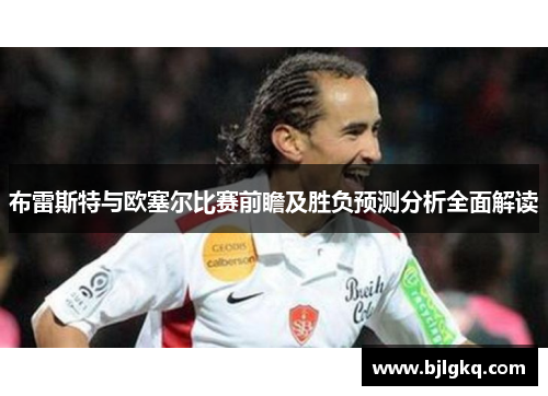 布雷斯特与欧塞尔比赛前瞻及胜负预测分析全面解读