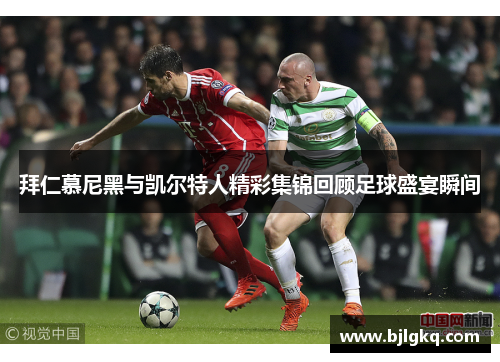拜仁慕尼黑与凯尔特人精彩集锦回顾足球盛宴瞬间