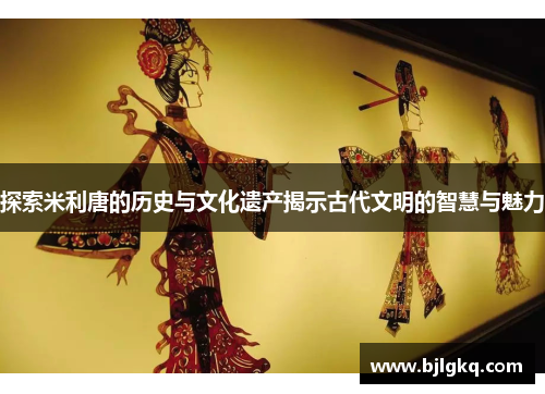 探索米利唐的历史与文化遗产揭示古代文明的智慧与魅力