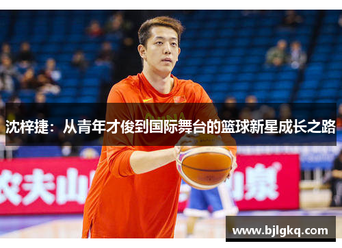 沈梓捷：从青年才俊到国际舞台的篮球新星成长之路
