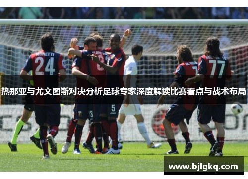 热那亚与尤文图斯对决分析足球专家深度解读比赛看点与战术布局