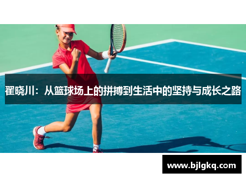 翟晓川：从篮球场上的拼搏到生活中的坚持与成长之路