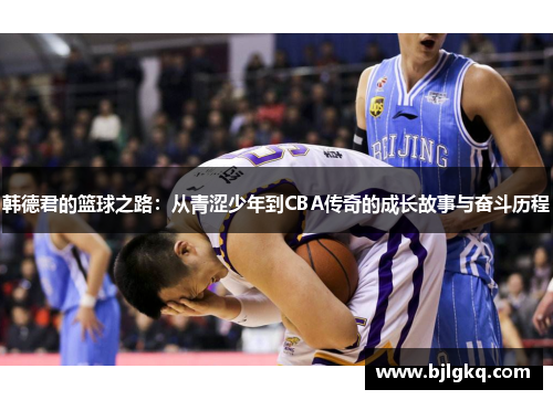 韩德君的篮球之路：从青涩少年到CBA传奇的成长故事与奋斗历程