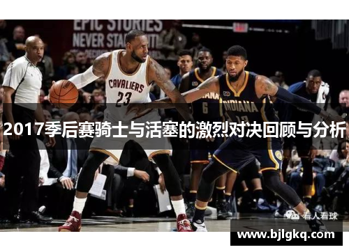 2017季后赛骑士与活塞的激烈对决回顾与分析