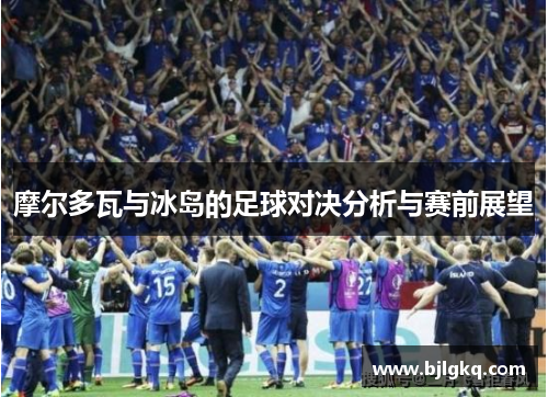 摩尔多瓦与冰岛的足球对决分析与赛前展望