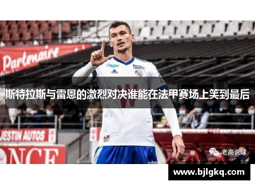 斯特拉斯与雷恩的激烈对决谁能在法甲赛场上笑到最后