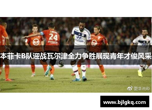 本菲卡B队迎战瓦尔津全力争胜展现青年才俊风采