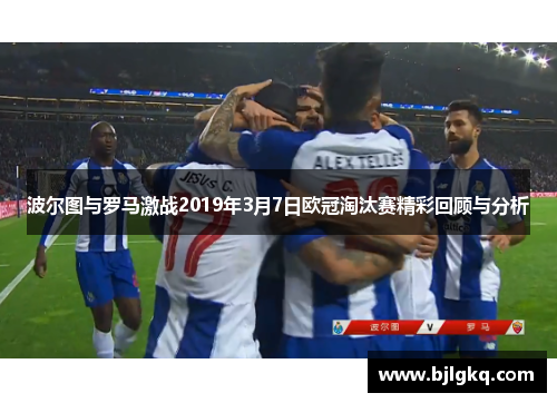 波尔图与罗马激战2019年3月7日欧冠淘汰赛精彩回顾与分析
