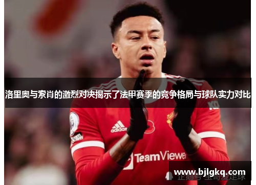 洛里奥与索肖的激烈对决揭示了法甲赛季的竞争格局与球队实力对比