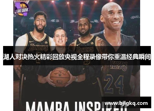 湖人对决热火精彩回放央视全程录像带你重温经典瞬间