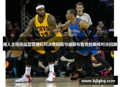 湖人主场迎战雷霆精彩对决詹姆斯与威斯布鲁克的巅峰对决回顾