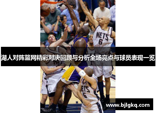 湖人对阵篮网精彩对决回顾与分析全场亮点与球员表现一览