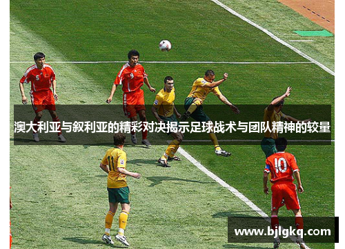 澳大利亚与叙利亚的精彩对决揭示足球战术与团队精神的较量