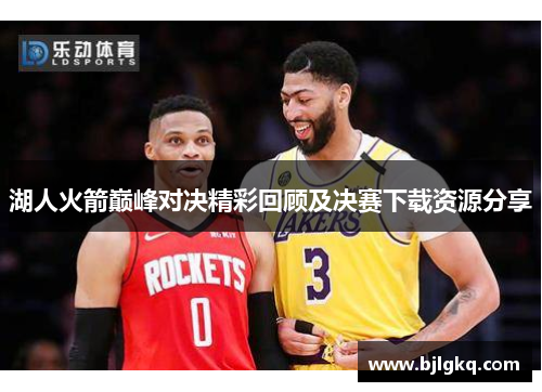 湖人火箭巅峰对决精彩回顾及决赛下载资源分享