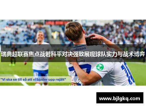 瑞典超联赛焦点战若科平对决强敌展现球队实力与战术博弈 瑞典超联赛焦点战若科平对决强敌展现球队实力与战术博弈