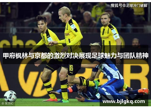 甲府枫林与京都的激烈对决展现足球魅力与团队精神