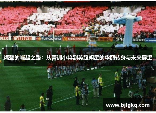 福登的崛起之路：从青训小将到英超明星的华丽转身与未来展望
