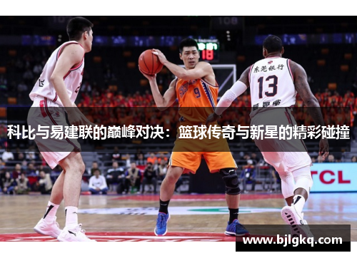 科比与易建联的巅峰对决：篮球传奇与新星的精彩碰撞