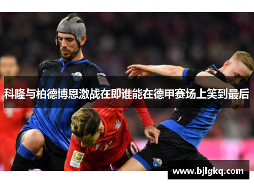 科隆与柏德博恩激战在即谁能在德甲赛场上笑到最后