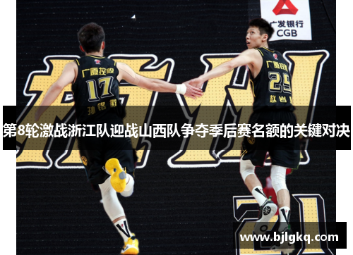 第8轮激战浙江队迎战山西队争夺季后赛名额的关键对决