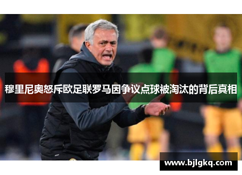 穆里尼奥怒斥欧足联罗马因争议点球被淘汰的背后真相