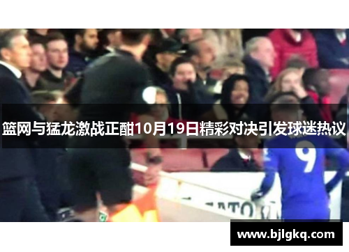 篮网与猛龙激战正酣10月19日精彩对决引发球迷热议